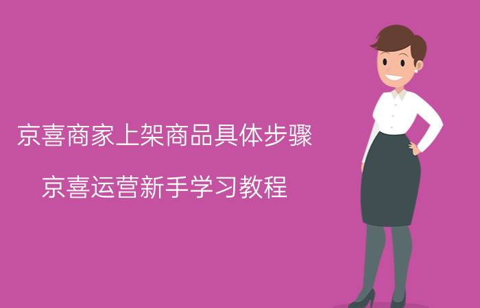 京喜商家上架商品具体步骤 京喜运营新手学习教程？